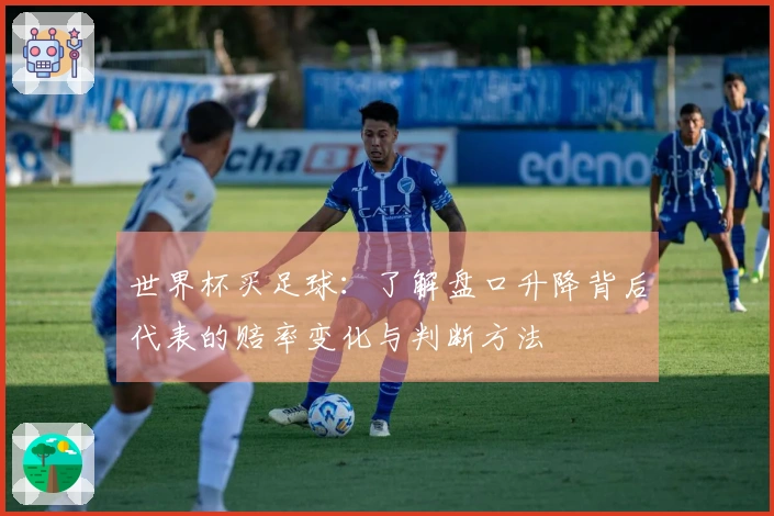 世界杯买足球：了解盘口升降背后代表的赔率变化与判断方法